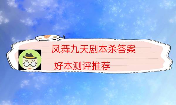 凤舞九天剧本杀答案-好本测评推荐-密室密码推理真相揭秘剧透