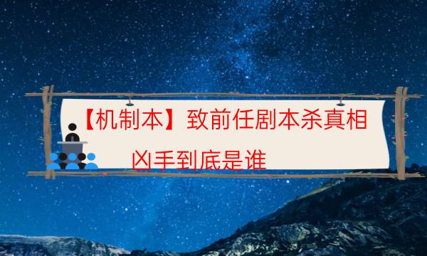 【机制本】致前任剧本杀真相-凶手到底是谁