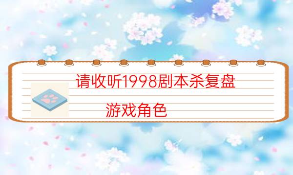 请收听1998剧本杀复盘-游戏角色-剧情答案密码剧透解析