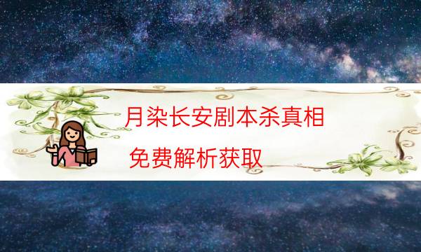 月染长安剧本杀真相-免费解析获取-剧情真相玩家攻略复盘