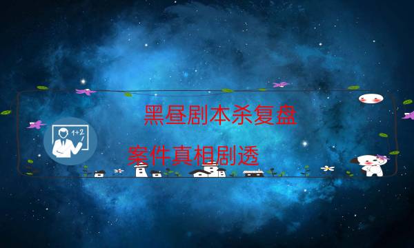 黑昼剧本杀复盘-案件真相剧透-剧情答案密码剧透解析