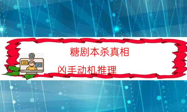 糖剧本杀真相-凶手动机推理-2022年复盘资源库