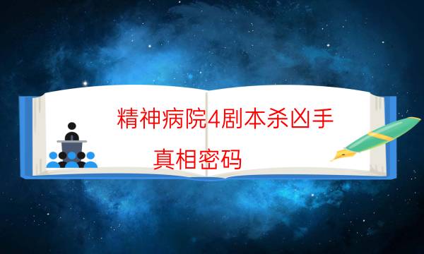 精神病院4剧本杀凶手-真相密码-游戏角色结局剧透揭秘