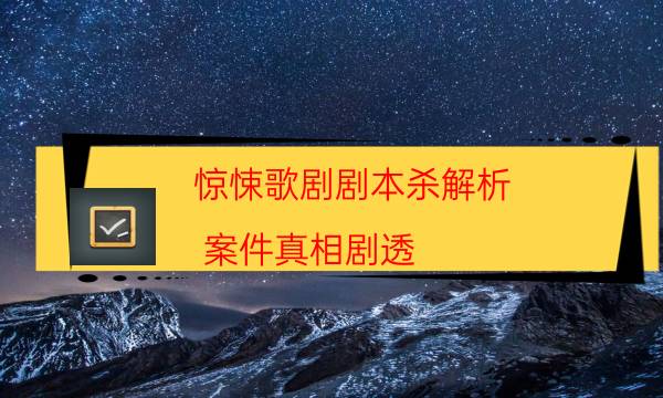 惊悚歌剧剧本杀解析-案件真相剧透-完整主持手册流程及规则机制