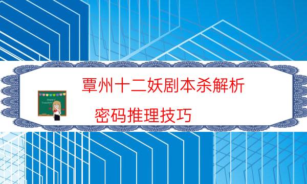 覃州十二妖剧本杀解析-密码推理技巧-2022年复盘资源库