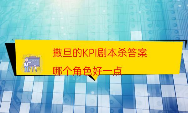 撒旦的KPI剧本杀答案-哪个角色好一点-2022年最新复盘解析大全