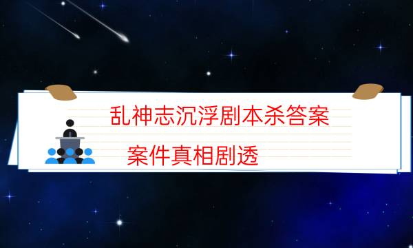 乱神志沉浮剧本杀答案-案件真相剧透-这个本好不好玩？