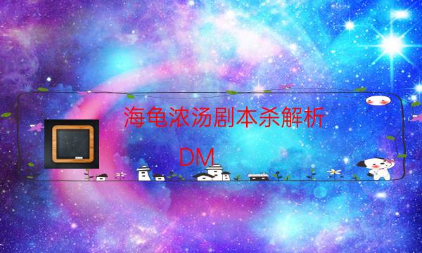 海龟浓汤剧本杀解析-DM（完整）主持手册-这个本好不好玩？