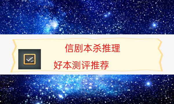 信剧本杀推理-好本测评推荐-好玩适合新手的线下本有哪些？