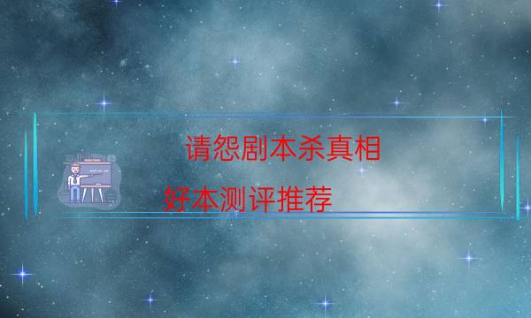 请怨剧本杀真相-好本测评推荐-凶手推理技巧攻略