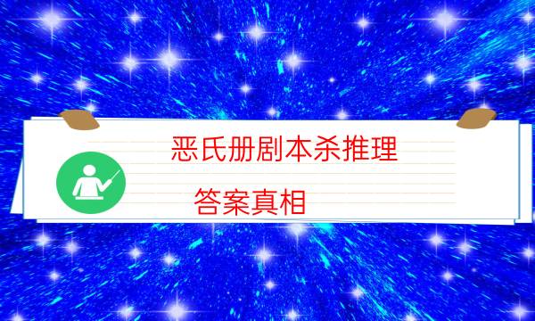 恶氏册剧本杀推理-答案真相-新手密室剧透攻略