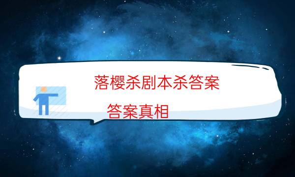 落樱杀剧本杀答案-答案真相-如何获取真相答案