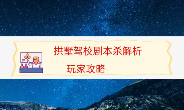 拱墅驾校剧本杀解析-玩家攻略-密室密码推理真相揭秘剧透