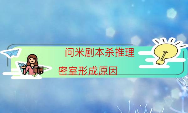 问米剧本杀推理-密室形成原因-玩家真相通关秘籍攻略