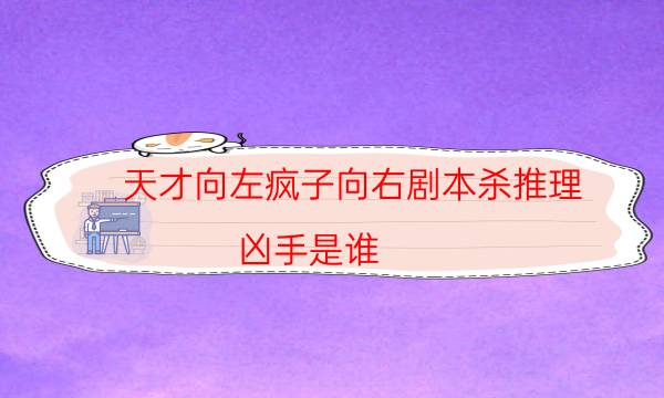 天才向左疯子向右剧本杀推理-凶手是谁-凶手到底是谁