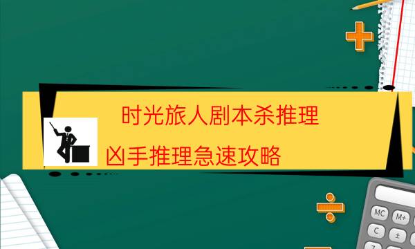 时光旅人剧本杀推理-凶手推理急速攻略-密室密码推理真相揭秘剧透