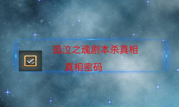 孤泣之魂剧本杀真相-真相密码-密室密码推理真相揭秘剧透