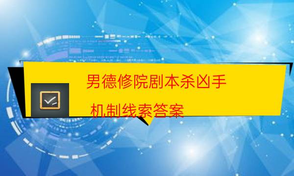 男德修院剧本杀凶手-机制线索答案-好玩适合新手的线下本有哪些？