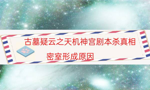 古墓疑云之天机神宫剧本杀真相-密室形成原因-为什么案件手法形成密室呢！