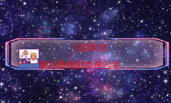 K游戏18.谁与争疯剧本杀凶手-完整（免费）答案攻略-10000本复盘解析阅读