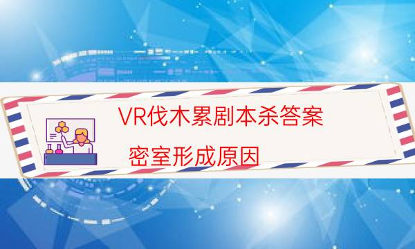 VR伐木累剧本杀答案-密室形成原因-10000本复盘解析阅读