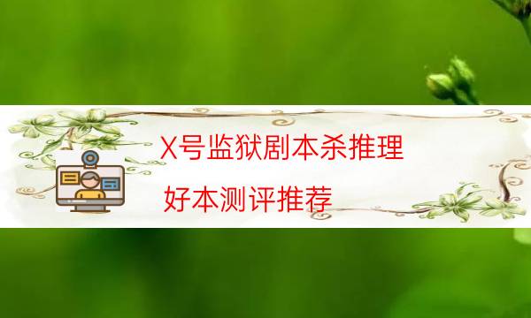 X号监狱剧本杀推理-好本测评推荐-剧情真相玩家攻略复盘