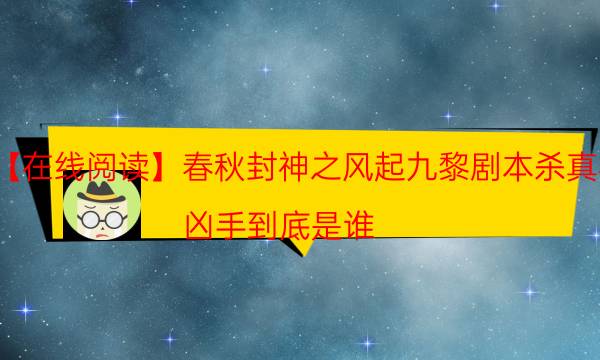 【在线阅读】春秋封神之风起九黎剧本杀真相-凶手到底是谁