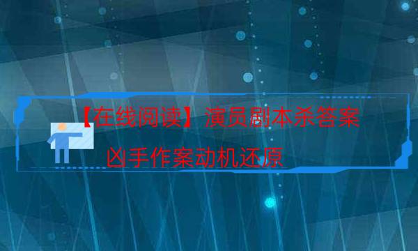 【在线阅读】演员剧本杀答案-凶手作案动机还原