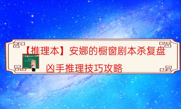 【推理本】安娜的橱窗剧本杀复盘-凶手推理技巧攻略