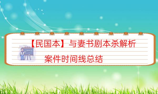【民国本】与妻书剧本杀解析-案件时间线总结
