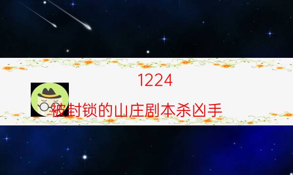 1224：被封锁的山庄剧本杀凶手-DM（完整）主持手册-10000本复盘解析阅读