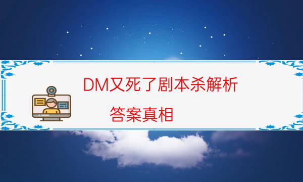 DM又死了剧本杀解析-答案真相-凶手为何行凶原因