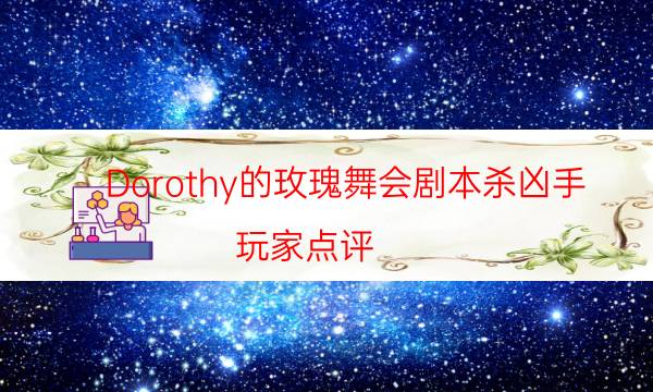 Dorothy的玫瑰舞会剧本杀凶手-玩家点评／测评-DM手册在线阅读查看