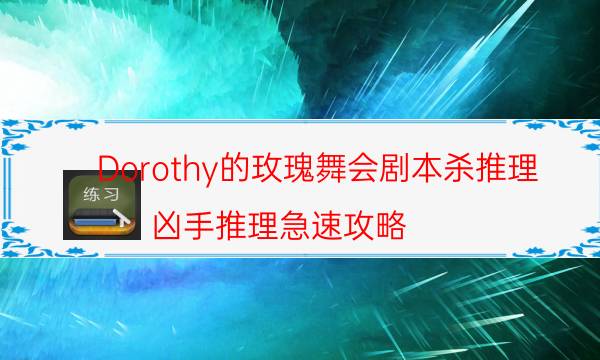 Dorothy的玫瑰舞会剧本杀推理-凶手推理急速攻略-剧情真相玩家攻略复盘