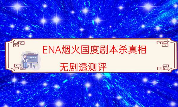 ENA烟火国度剧本杀真相-无剧透测评-DM手册在线阅读查看