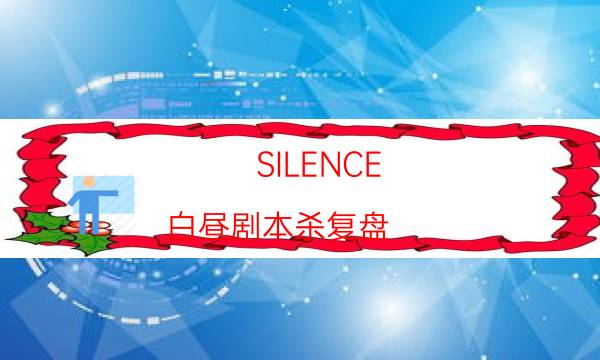 SILENCE-白昼剧本杀复盘-哪个角色是c位-如何查看人物结局剧情