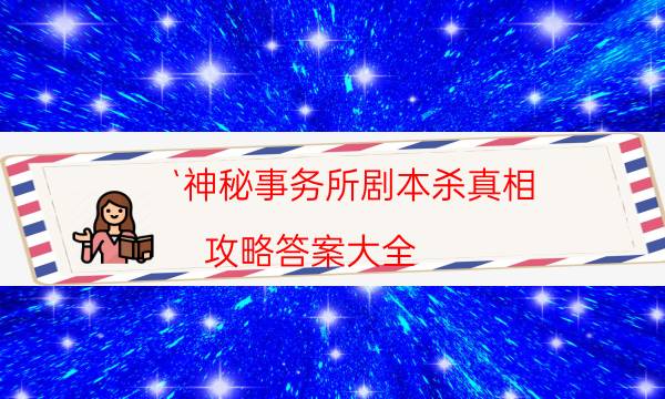 `神秘事务所剧本杀真相-攻略答案大全-如何获取真相答案