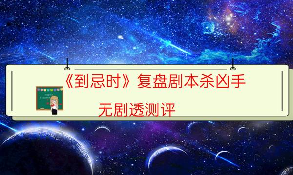 《到忌时》复盘剧本杀凶手-无剧透测评-密室答案及密码揭秘