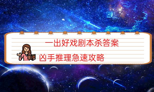 一出好戏剧本杀答案-凶手推理急速攻略-好玩适合新手的线下本有哪些？