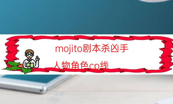 mojito剧本杀凶手-人物角色cp线-如何获取真相答案