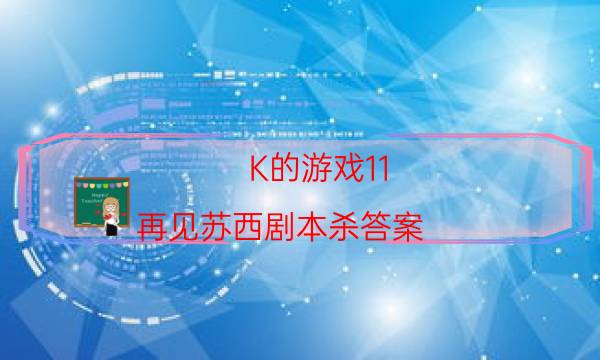 K的游戏11 再见苏西剧本杀答案-游戏角色-凶手的手法推理