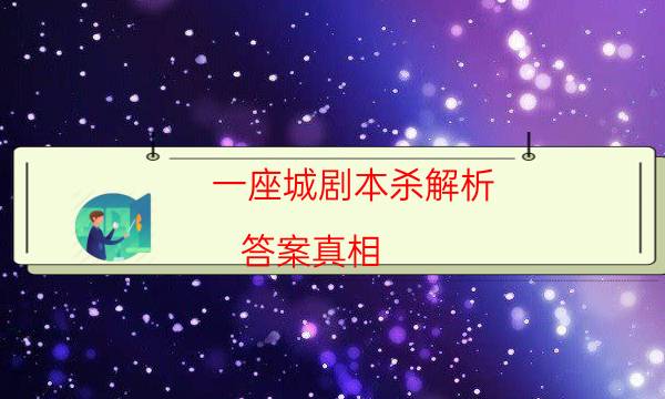 一座城剧本杀解析-答案真相-凶手推理技巧攻略