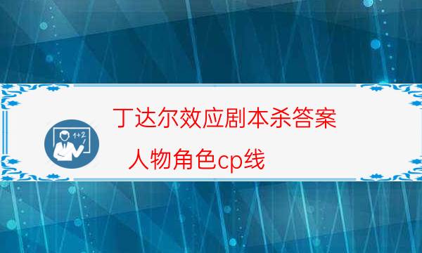 丁达尔效应剧本杀答案-人物角色cp线-哪里可以看到优质好本的评价