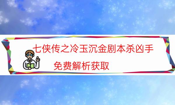 七侠传之冷玉沉金剧本杀凶手-免费解析获取-cp角色是哪些