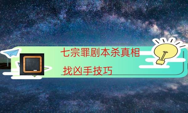 七宗罪剧本杀真相-找凶手技巧-密室答案及密码揭秘