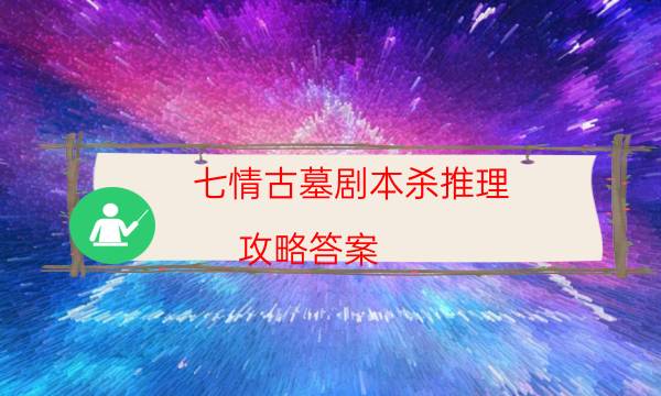 七情古墓剧本杀推理-攻略答案-免费真相答案获取